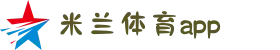 米兰体育app官方下载_milan.com